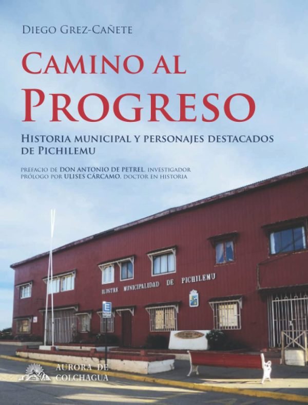 Camino al progreso: historia municipal y personajes destacados de Pichilemu (Reimpresión 2021)